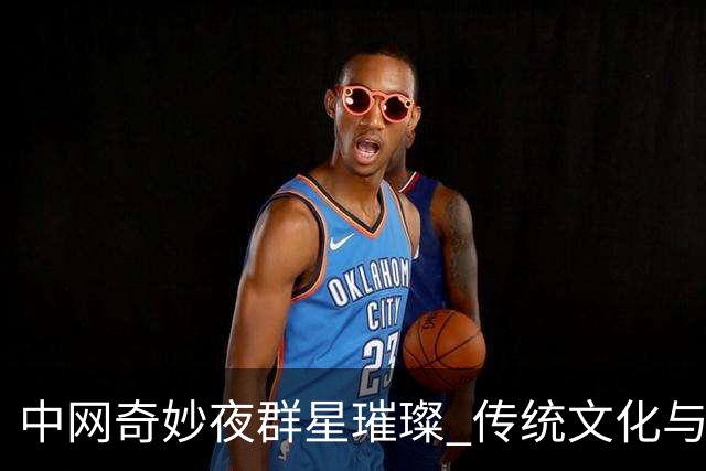 中网奇妙夜群星璀璨 传统文化与网球完美交融